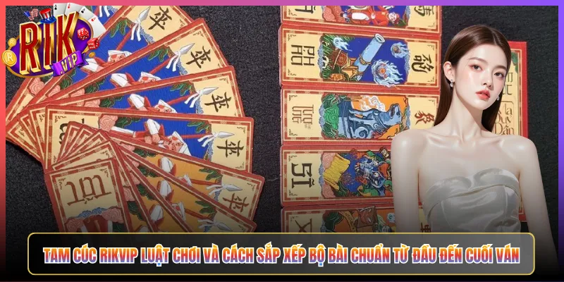 Tam Cúc Rikvip Luật Chơi Và Cách Sắp Xếp Bộ Bài Chuẩn Từ Đầu Đến Cuối Ván
