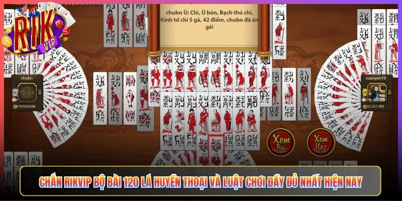 Chắn Rikvip Bộ Bài 120 Lá Huyền Thoại Và Luật Chơi Đầy Đủ Nhất Hiện Nay