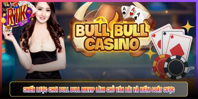 Chiến Lược Chơi Bull Bull Rikvip Làm Chủ Ván Bài Và Kiểm Soát Cược