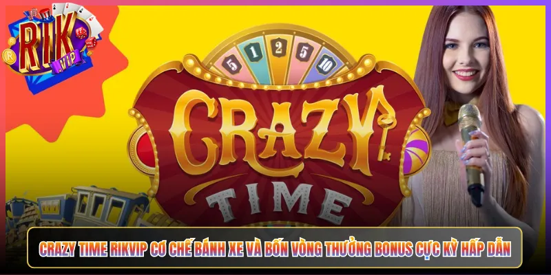 Crazy Time Rikvip Cơ Chế Bánh Xe Và Bốn Vòng Thưởng Bonus Cực Kỳ Hấp Dẫn