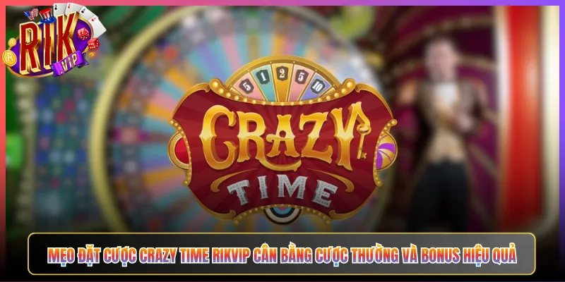 Mẹo Đặt Cược Crazy Time Rikvip Cân Bằng Cược Thường Và Bonus Hiệu Quả
