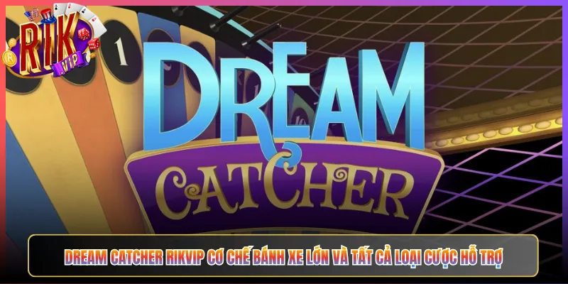 Dream Catcher Rikvip Cơ Chế Bánh Xe Lớn Và Tất Cả Loại Cược Hỗ Trợ