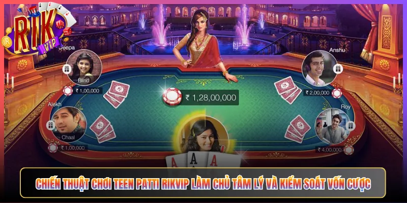 Chiến Thuật Chơi Teen Patti Rikvip Làm Chủ Tâm Lý Và Kiểm Soát Vốn Cược