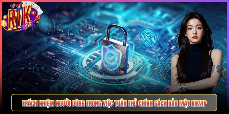 Trách Nhiệm Người Dùng Trong Việc Tuân Thủ Chính Sách Bảo Mật Rikvip