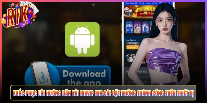 Khắc Phục Lỗi Hướng Dẫn Tải Rikvip Khi Cài Đặt Không Thành Công Trên Thiết Bị