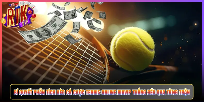 Bí Quyết Phân Tích Kèo Cá Cược Tennis Online Rikvip Thắng Đều Qua Từng Trận