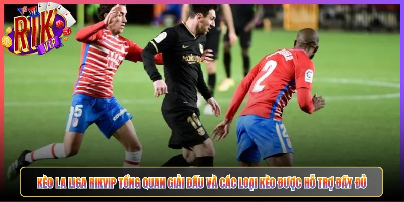 Kèo La Liga Rikvip Tổng Quan Giải Đấu Và Các Loại Kèo Được Hỗ Trợ Đầy Đủ