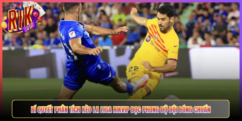 Bí Quyết Phân Tích Kèo La Liga Rikvip Đọc Phong Độ Đội Bóng Chuẩn