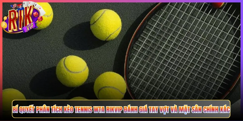 Bí Quyết Phân Tích Kèo Tennis WTA Rikvip Đánh Giá Tay Vợt Và Mặt Sân Chính Xác