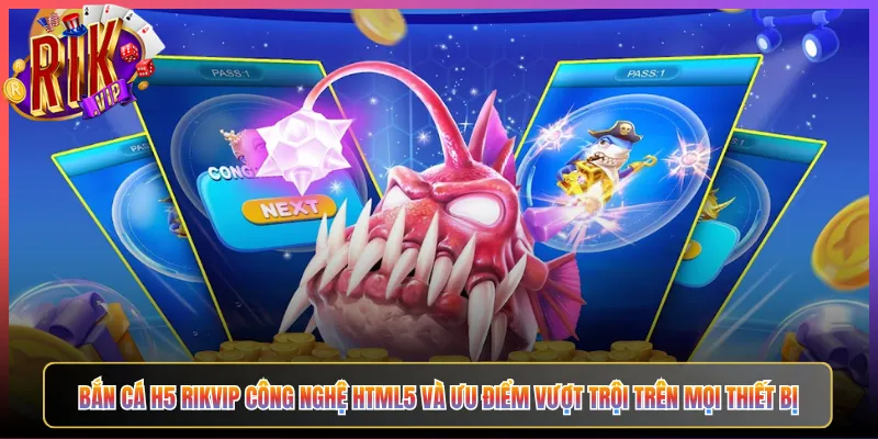 Bắn Cá H5 Rikvip Công Nghệ HTML5 Và Ưu Điểm Vượt Trội Trên Mọi Thiết Bị