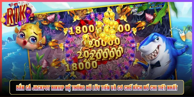 Bắn Cá Jackpot Rikvip Hệ Thống Hũ Lũy Tiến Và Cơ Chế Kích Nổ Chi Tiết Nhất