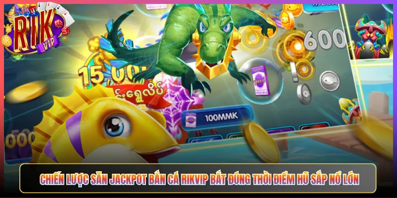 Chiến Lược Săn Jackpot Bắn Cá Rikvip Bắt Đúng Thời Điểm Hũ Sắp Nổ Lớn